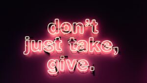 Don t just take, give.